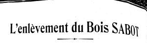 Titre de l'article de presse de 1915 : L'enlèvement du Bois Sabot